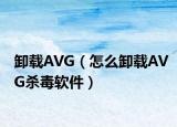 卸载AVG（怎么卸载AVG杀毒软件）