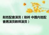 赵姓配音演员（赵岭 中国内地配音男演员教师演员）