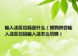 输入法区位码是什么（搜狗拼音输入法区位码输入法怎么切换）