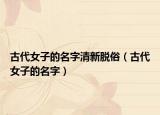 古代女子的名字清新脱俗（古代女子的名字）