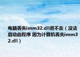 电脑丢失imm32.dll进不去（没法启动此程序 因为计算机丢失imm32.dll）