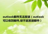 outlook邮件无法发送（outlook 可以收到邮件,却不能发送邮件）