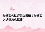 微博实名认证怎么撤销（微博实名认证怎么解除）