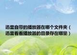 迅雷自带的播放器在哪个文件夹（迅雷看看播放器的目录存在哪里）