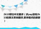 2k13键位中文翻译（求psp游戏2k13的英文菜单翻译,要详细点的谢谢）