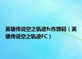 英雄传说空之轨迹fc作弊码（英雄传说空之轨迹FC）