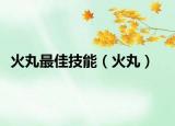 火丸最佳技能（火丸）