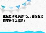 主板驱动程序是什么（主板驱动程序是什么意思）