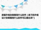 房屋外观效果图用什么软件（房子的外观设计效果图用什么软件可以做出来?）