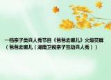 一档亲子类真人秀节目《爸爸去哪儿》火爆荧屏（爸爸去哪儿（湖南卫视亲子互动真人秀））