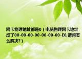 网卡物理地址都是0（电脑物理网卡地址成了00-00-00-00-00-00-00-E0,请问怎么解决?）