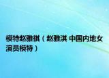 模特赵雅祺（赵雅淇 中国内地女演员模特）