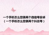 一个手机怎么登录两个微信号安卓（一个手机怎么登录两个抖音号）