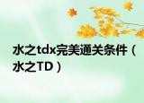 水之tdx完美通关条件（水之TD）