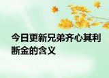 今日更新兄弟齐心其利断金的含义