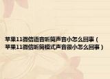 苹果11微信语音听筒声音小怎么回事（苹果11微信听筒模式声音很小怎么回事）