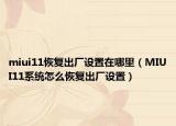 miui11恢复出厂设置在哪里（MIUI11系统怎么恢复出厂设置）
