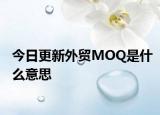 今日更新外贸MOQ是什么意思