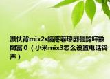 灏忕背mix2s鎬庝箞璁剧疆鍏呯數閾冨０（小米mix3怎么设置电话铃声）