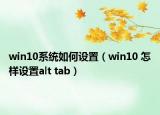 win10系统如何设置（win10 怎样设置alt tab）