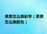 崽崽怎么换彩字（崽崽怎么换肤色）