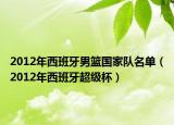 2012年西班牙男篮国家队名单（2012年西班牙超级杯）