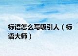 标语怎么写吸引人（标语大师）