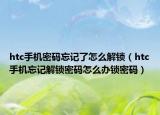 htc手机密码忘记了怎么解锁（htc手机忘记解锁密码怎么办锁密码）