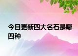 今日更新四大名石是哪四种