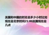 美国和中国的时差是多少小时比如现在是北京时间21:00美国现在是几点