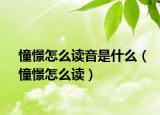 憧憬怎么读音是什么（憧憬怎么读）