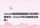 vivox23鎬庝箞閿佸畾杞欢涓嶈鍏虫帀（vivox23怎么锁定后台应用）