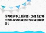 传奇连接不上服务器（为什么打开传奇私服登陆器显示没法连接服务器）