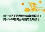 同一wifi下的两台电脑如何联机（同一Wifi的两台电脑怎么联机）