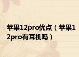 苹果12pro优点（苹果12pro有耳机吗）