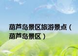 葫芦岛景区旅游景点（葫芦岛景区）