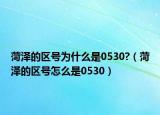 菏泽的区号为什么是0530?（菏泽的区号怎么是0530）