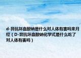 d-异抗坏血酸钠是什么对人体有害吗来月经（D-异抗坏血酸钠化学式是什么吃了对人体有害吗）