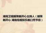 湖南卫视越策越开心主持人（越策越开心 湖南经视娱乐脱口秀节目）