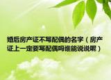 婚后房产证不写配偶的名字（房产证上一定要写配偶吗谁能说说呢）
