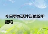 今日更新活性炭能除甲醛吗
