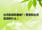 台湾的简称是啥?（香港和台湾各简称什么）