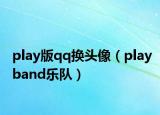 play版qq换头像（playband乐队）