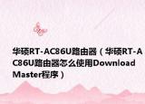 华硕RT-AC86U路由器（华硕RT-AC86U路由器怎么使用Download Master程序）