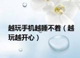 越玩手机越睡不着（越玩越开心）
