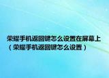 荣耀手机返回键怎么设置在屏幕上（荣耀手机返回键怎么设置）