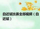 白近斌比赛全部视频（白近斌）