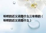吩咐的近义词是什么三年级的（吩咐的近义词是什么）