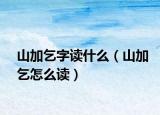 山加乞字读什么（山加乞怎么读）