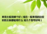 家用主板用哪个好（现在一般家用的比较好的主板都能用什么 说几个型号好吗）